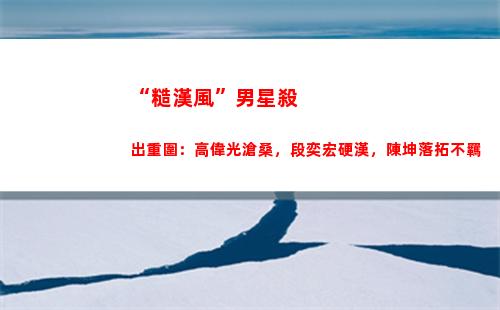 “糙漢風”男星殺出重圍：高偉光滄桑，段奕宏硬漢，陳坤落拓不羈