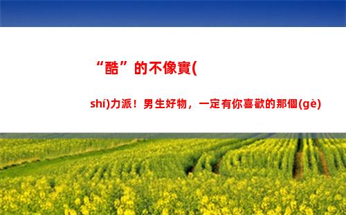 “酷”的不像實(shí)力派！男生好物，一定有你喜歡的那個(gè)