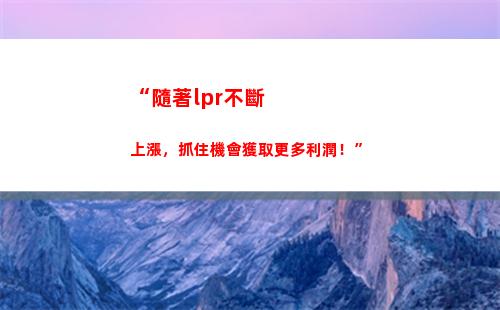 賺取更多收益，抓住lpr浮動利率轉換良機！