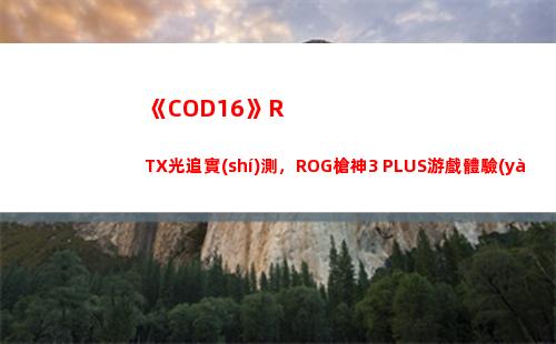 《COD16》RTX光追實(shí)測，ROG槍神3 PLUS游戲體驗(yàn)(cod16如何購買)
