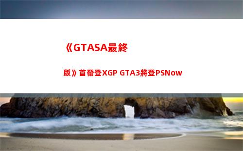 《GTASA最終版》首發登XGP GTA3將登PSNow(gtasa最終boss)