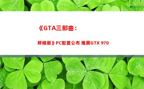 《GTA三部曲：終極版》PC配置公布 推薦GTX 970(gta三部曲重制版怎么買)