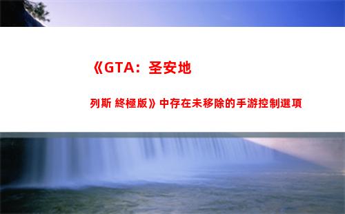 《GTA：圣安地列斯 終極版》中存在未移除的手游控制選項(gta圣安地列斯是第幾部)