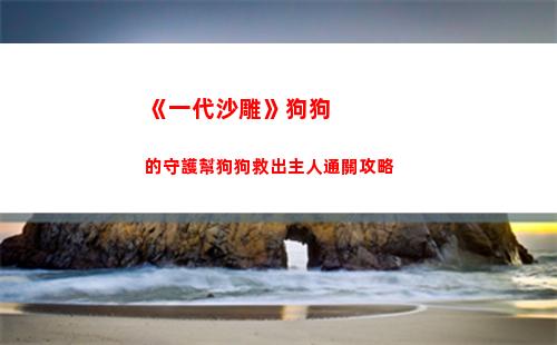 《一代沙雕》狗狗的守護幫狗狗救出主人通關攻略