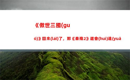 《傲世三國(guó)》回來(lái)了，那《秦殤2》還會(huì)遠(yuǎn)嗎？