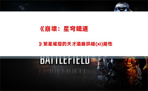 《崩壞：星穹鐵道》繁星璀璨的天才遺器詳細(xì)屬性