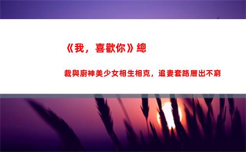 《我，喜歡你》總裁與廚神美少女相生相克，追妻套路層出不窮