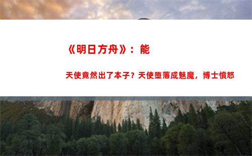 《明日方舟》：能天使竟然出了本子？天使墮落成魅魔，博士憤怒(明日方舟能天使專精哪個技能比較好)