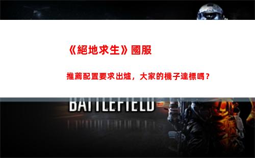 《絕地求生》國服推薦配置要求出爐，大家的機子達標嗎？(絕地求生國際服下載)