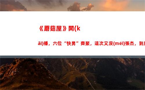 《蘑菇屋》開(kāi)播，六位“快男”齊聚，這次又沒(méi)張杰，到底為什么(手工《蘑菇屋》教案)