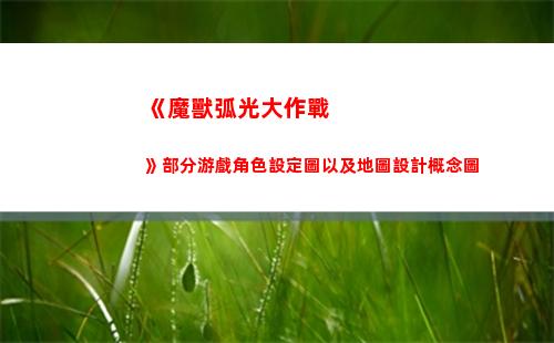 《魔獸弧光大作戰》部分游戲角色設定圖以及地圖設計概念圖(魔獸弧光大作戰官方下載)