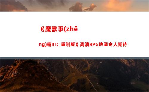 《魔獸爭(zhēng)霸III：重制版》高清RPG地圖令人期待(《魔獸爭(zhēng)霸III:冰封王座》)