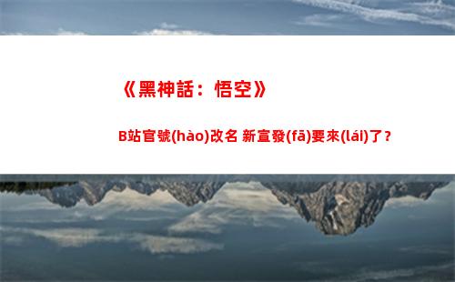 《黑神話：悟空》B站官號(hào)改名 新宣發(fā)要來(lái)了？插圖
