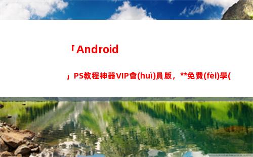 「Android」PS教程神器VIP會(huì)員版，永久免費(fèi)學(xué)