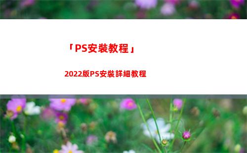 「PS安裝教程」2022版PS安裝詳細教程(ps破解版安裝教程2021)