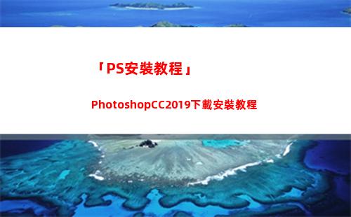 「PS安裝教程」PhotoshopCC2019下載安裝教程(電腦ps安裝教程)