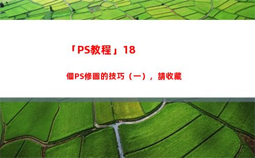 「PS教程」18個PS修圖的技巧（一），請收藏(ps安裝教程)