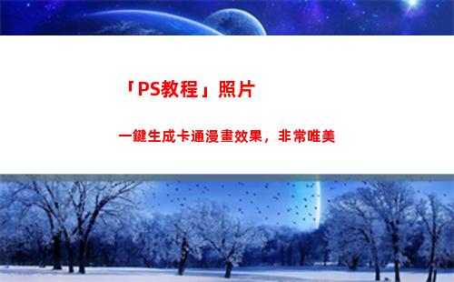 「PS教程」照片一鍵生成卡通漫畫效果，非常唯美(ps照片排版教程)