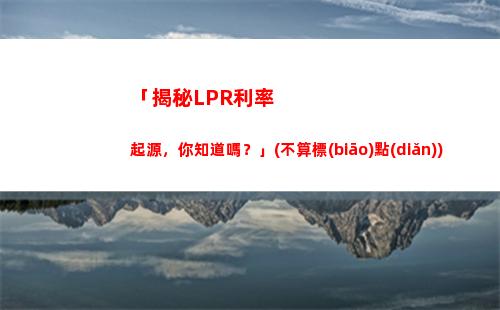 最新LPR利率來襲！快來了解最新變化，把握投資先機(jī)！