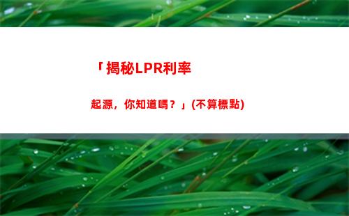 最新LPR利率來襲！快來了解最新變化，把握投資先機！