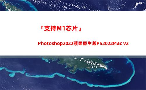 「支持M1芯片」Photoshop2022蘋果原生版PS2022Mac v23.1版下載(m1芯片支持游戲)
