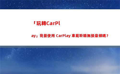 「玩轉CarPlay」我能使用 CarPlay 車載聆聽無損音頻嗎？