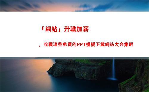 「網站」升職加薪，收藏這些免費的PPT模板下載網站大合集吧