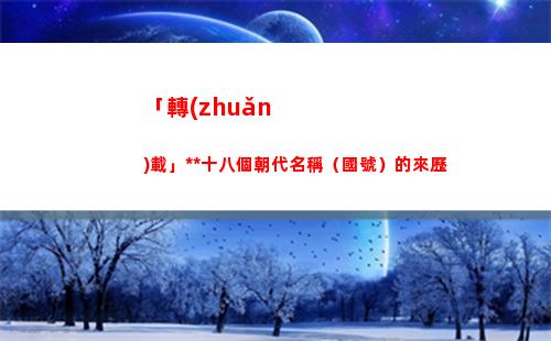 「轉(zhuǎn)載」中國十八個朝代名稱（國號）的來歷