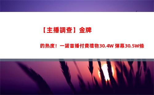 【主播調查】金牌的熱度！一諾首播付費禮物30.4W 彈幕30.5W條