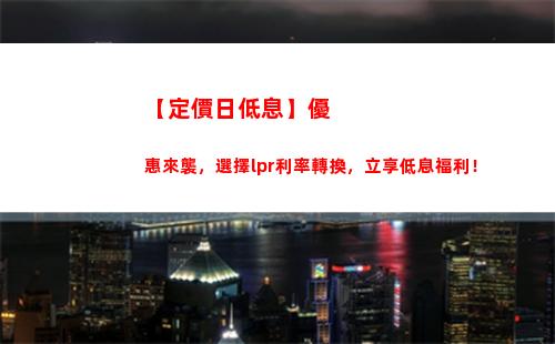 “享受更低利率，升級貸款LPR模式！”