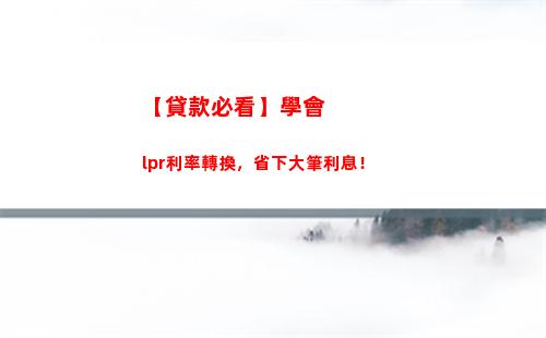 房貸利率全面轉型！馬上了解lpr貸款，省錢更安心！