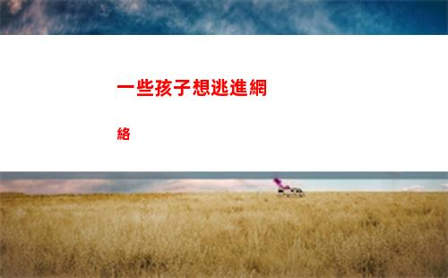 一些孩子想逃進網絡