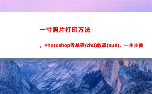 一寸照片打印方法，Photoshop零基礎(chǔ)教學(xué)，一步步教會(huì)你(打印一寸照片多少錢)