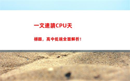 一文速讀CPU天梯圖，高中低端全面解析！(仲一文 速讀)