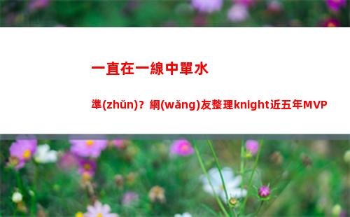 一直在一線中單水準(zhǔn)？網(wǎng)友整理knight近五年MVP次數(shù)：總計(jì)130個(gè)！