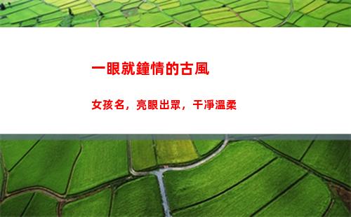 一眼就鐘情的古風女孩名，亮眼出眾，干凈溫柔