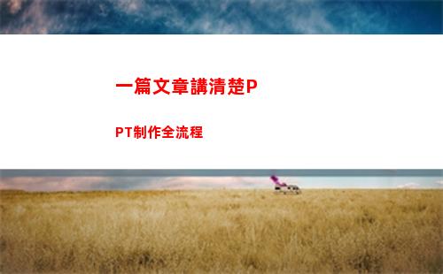 一篇文章講清楚PPT制作全流程(給我講一篇文章)