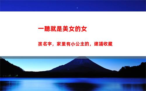 一聽就是美女的女孩名字，家里有小公主的，建議收藏(一聽就是女主的名字)