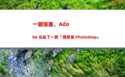 一鍵摳圖，Adobe 出品了一款「簡易版 Photoshop」(一鍵摳圖軟件)