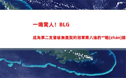 一鳴驚人！BLG成為第二支晉級無畏契約冠軍賽八強的中國戰(zhàn)隊