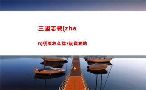 三國志戰(zhàn)棋版怎么找7級資源地