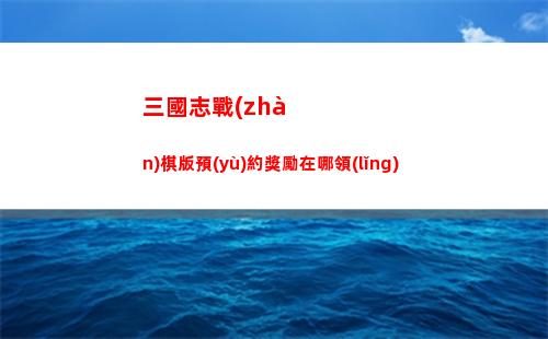 三國志戰(zhàn)棋版預(yù)約獎勵在哪領(lǐng)