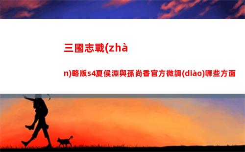 三國志戰(zhàn)略版s4夏侯淵與孫尚香官方微調(diào)哪些方面