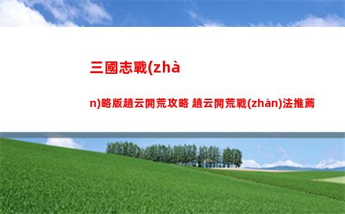 三國志戰(zhàn)略版趙云開荒攻略 趙云開荒戰(zhàn)法推薦