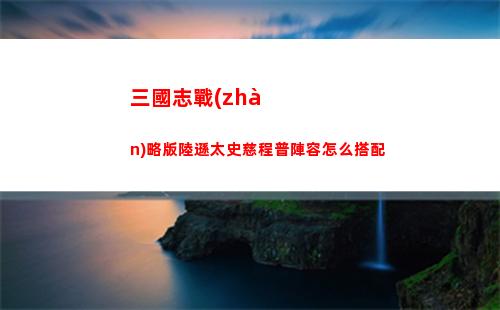 三國志戰(zhàn)略版陸遜太史慈程普陣容怎么搭配