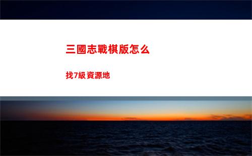 三國志戰棋版怎么找7級資源地