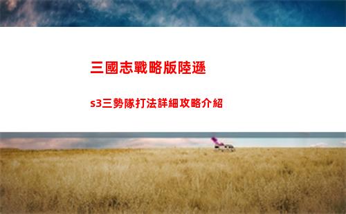 三國志戰略版陸遜s3三勢隊打法詳細攻略介紹