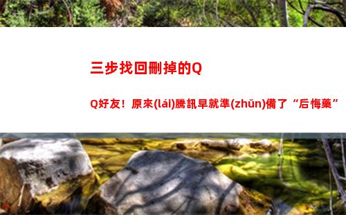 三步找回刪掉的QQ好友！原來(lái)騰訊早就準(zhǔn)備了“后悔藥”(怎么找回微信刪掉的人)