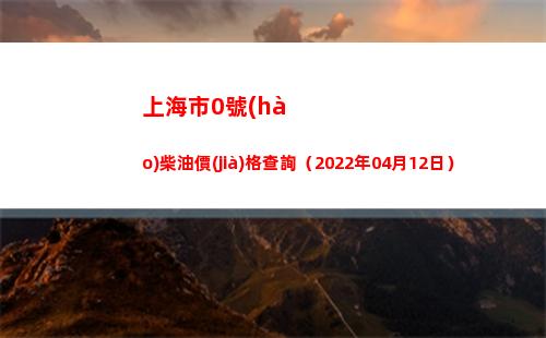 上海市0號(hào)柴油價(jià)格查詢（2022年04月12日）