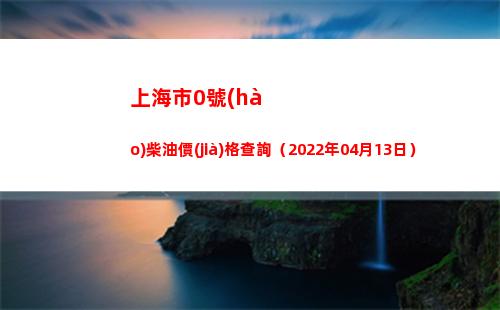上海市0號(hào)柴油價(jià)格查詢（2022年04月13日）